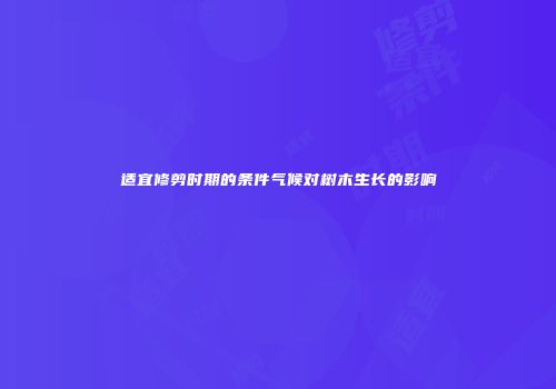 适宜修剪时期的条件气候对树木生长的影响