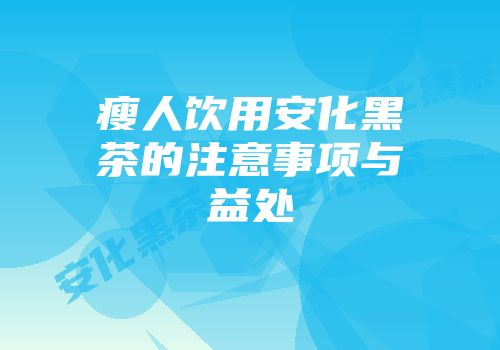 瘦人饮用安化黑茶的注意事项与益处