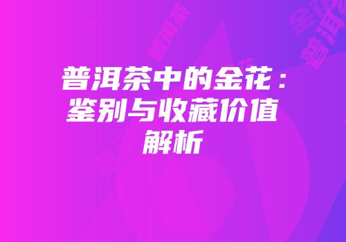 普洱茶中的金花：鉴别与收藏价值解析