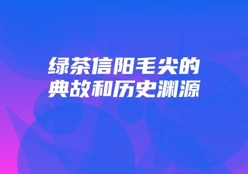 绿茶信阳毛尖的典故和历史渊源