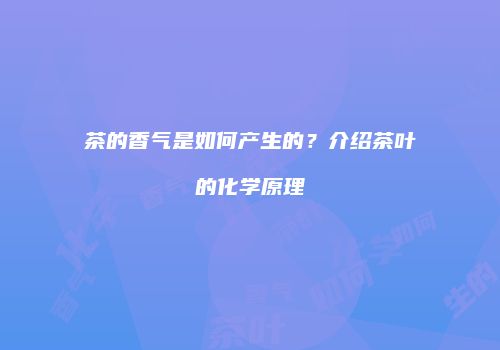 茶的香气是如何产生的？介绍茶叶的化学原理