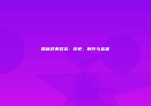 探秘武夷岩茶：历史、制作与品鉴