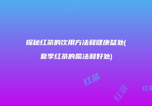 探秘红茶的饮用方法和健康益处(夏季红茶的喝法和好处)