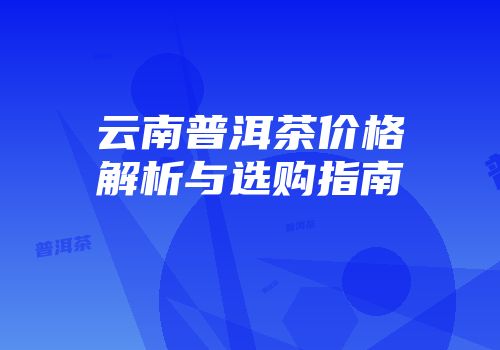 云南普洱茶价格解析与选购指南