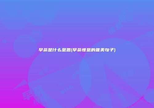 早茶是什么意思(早茶惬意的唯美句子)