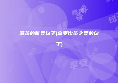 喝茶的唯美句子(享受饮茶之美的句子)