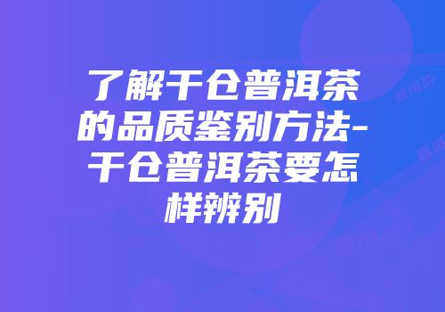 了解干仓普洱茶的品质鉴别方法-干仓普洱茶要怎样辨别