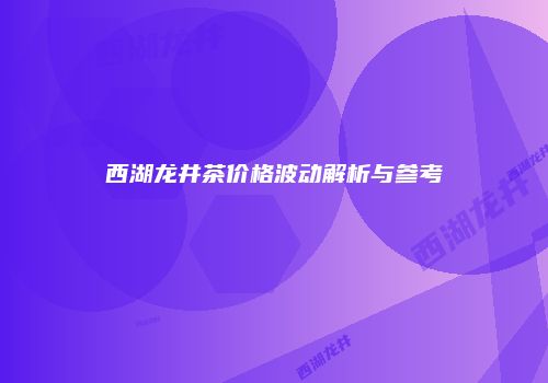 西湖龙井茶价格波动解析与参考