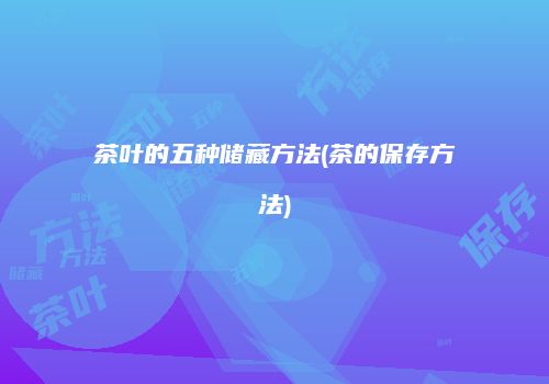 茶叶的五种储藏方法(茶的保存方法)