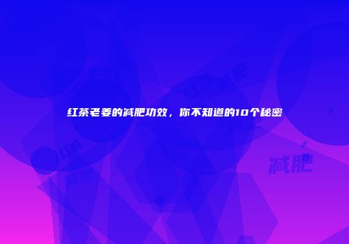 红茶老姜的减肥功效，你不知道的10个秘密
