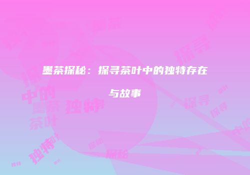 墨茶探秘：探寻茶叶中的独特存在与故事