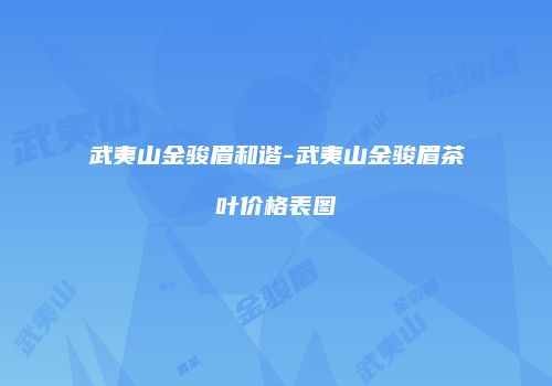 武夷山金骏眉和谐-武夷山金骏眉茶叶价格表图
