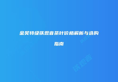 金奖特级铁观音茶叶价格解析与选购指南