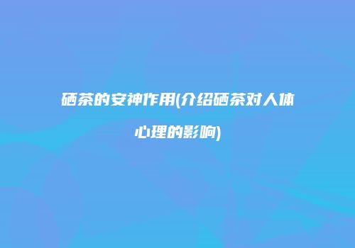 硒茶的安神作用(介绍硒茶对人体心理的影响)