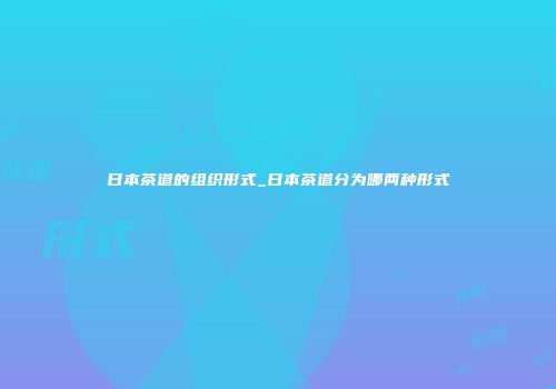 日本茶道的组织形式_日本茶道分为哪两种形式