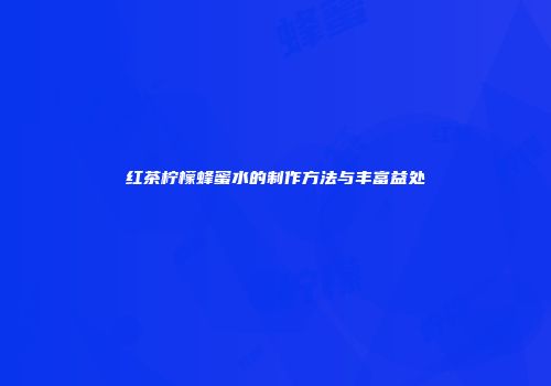 红茶柠檬蜂蜜水的制作方法与丰富益处
