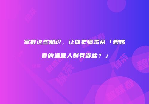 掌握这些知识，让你更懂喝茶「碧螺春的适宜人群有哪些？」