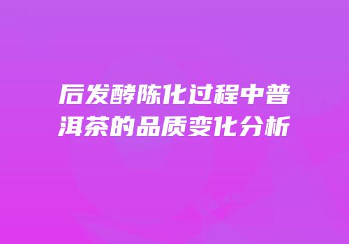 后发酵陈化过程中普洱茶的品质变化分析