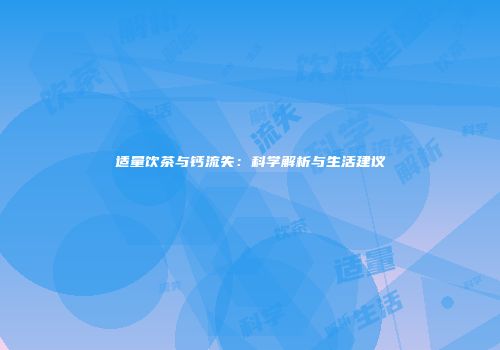 适量饮茶与钙流失：科学解析与生活建议