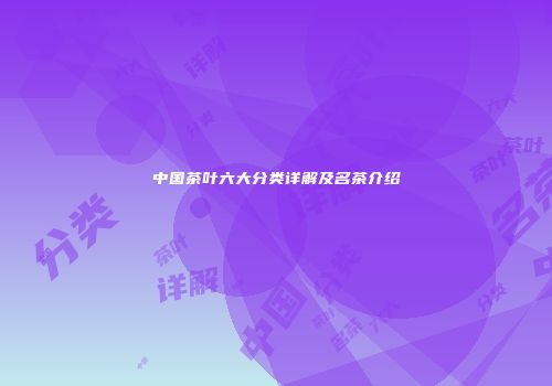 中国茶叶六大分类详解及名茶介绍