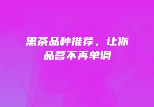 黑茶品种推荐，让你品茗不再单调