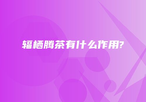 辐栖腾茶有什么作用?
