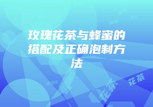 玫瑰花茶与蜂蜜的搭配及正确泡制方法
