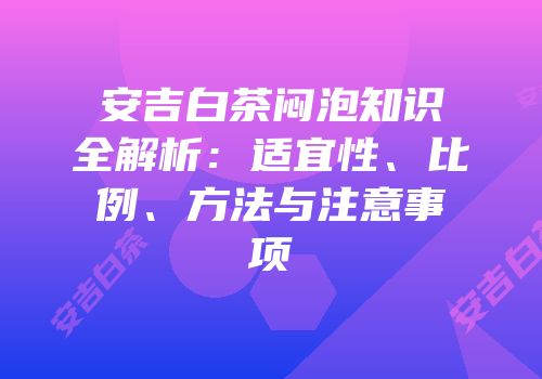 安吉白茶闷泡知识全解析：适宜性、比例、方法与注意事项