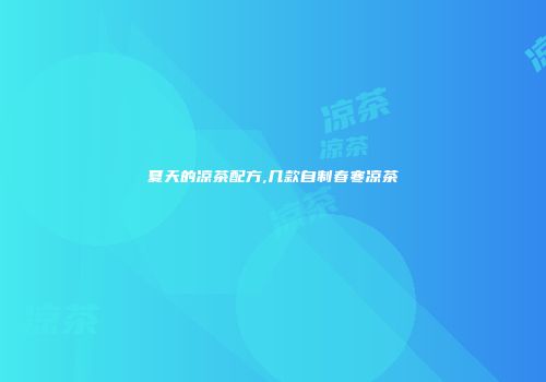 夏天的凉茶配方,几款自制春寒凉茶