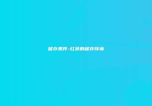 储存条件-红茶的储存环境