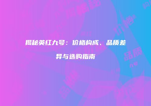 揭秘英红九号：价格构成、品质差异与选购指南