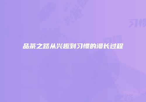 品茶之路从兴趣到习惯的漫长过程