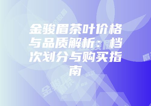 金骏眉茶叶价格与品质解析：档次划分与购买指南