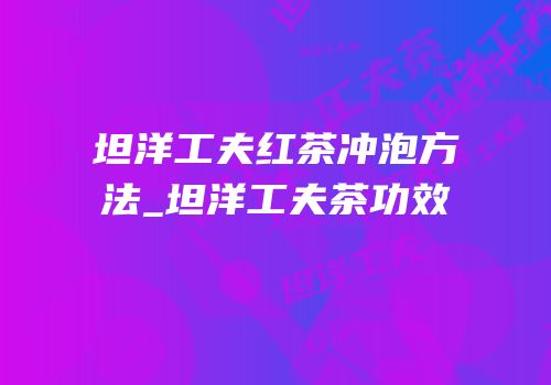 坦洋工夫红茶冲泡方法_坦洋工夫茶功效