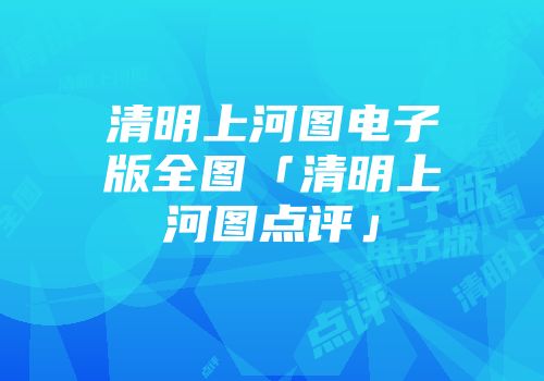 清明上河图电子版全图「清明上河图点评」