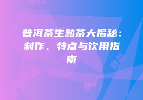 普洱茶生熟茶大揭秘：制作、特点与饮用指南