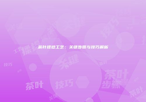 茶叶揉捻工艺：关键步骤与技巧解析