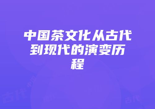 中国茶文化从古代到现代的演变历程