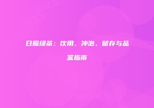 日照绿茶：饮用、冲泡、储存与品鉴指南