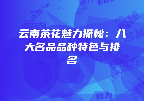 云南茶花魅力探秘：八大名品品种特色与排名