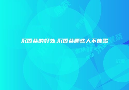 沉香茶的好处,沉香茶哪些人不能喝