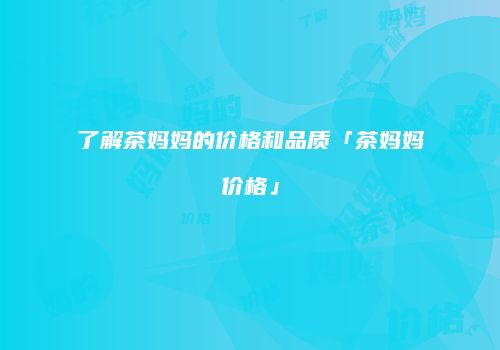 了解茶妈妈的价格和品质「茶妈妈价格」