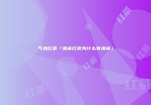 气泡红茶「泡沫红茶为什么有泡沫」