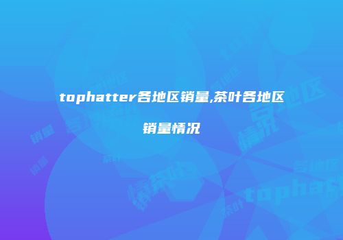 tophatter各地区销量,茶叶各地区销量情况