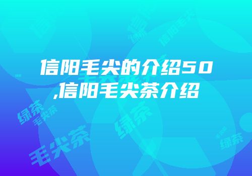 信阳毛尖的介绍50,信阳毛尖茶介绍