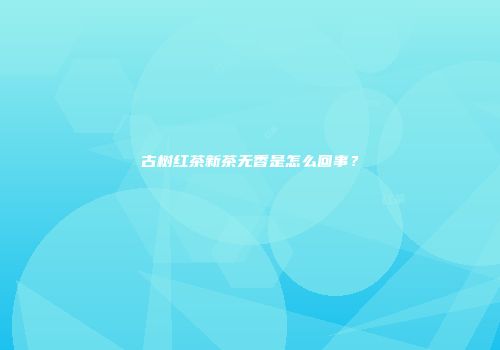 古树红茶新茶无香是怎么回事？