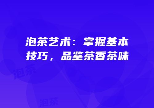 泡茶艺术：掌握基本技巧，品鉴茶香茶味
