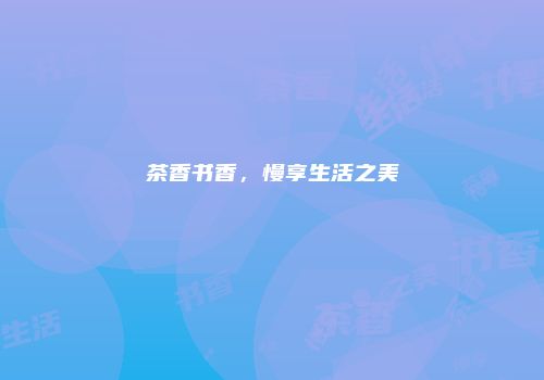 茶香书香，慢享生活之美