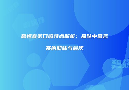 碧螺春茶口感特点解析：品味中国名茶的韵味与层次