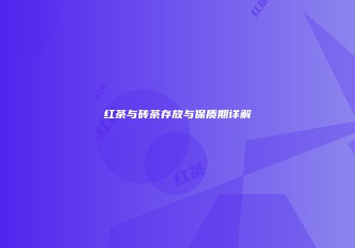 红茶与砖茶存放与保质期详解